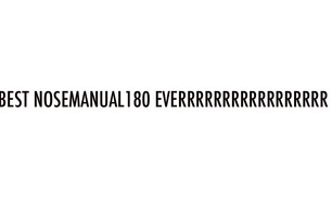 BEST NOSEMANUAL 180 EVERRRRRR